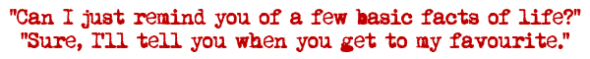 Can I just remind you of a few basic facts of life?